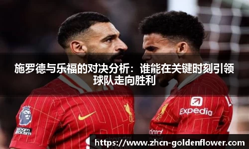 施罗德与乐福的对决分析：谁能在关键时刻引领球队走向胜利
