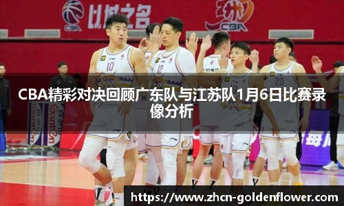 CBA精彩对决回顾广东队与江苏队1月6日比赛录像分析