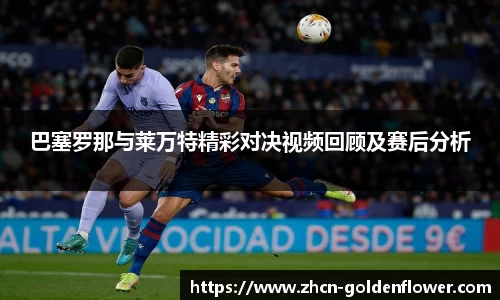 巴塞罗那与莱万特精彩对决视频回顾及赛后分析