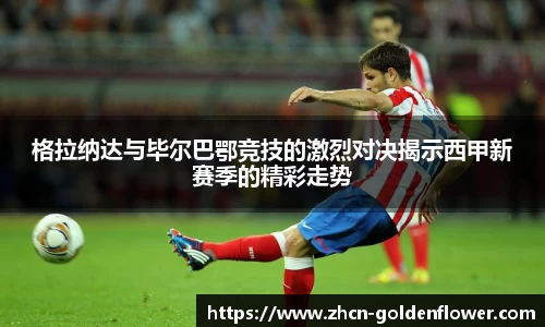 格拉纳达与毕尔巴鄂竞技的激烈对决揭示西甲新赛季的精彩走势