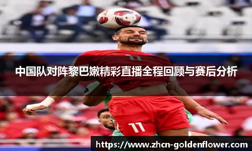中国队对阵黎巴嫩精彩直播全程回顾与赛后分析