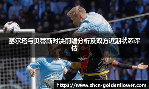 塞尔塔与贝蒂斯对决前瞻分析及双方近期状态评估
