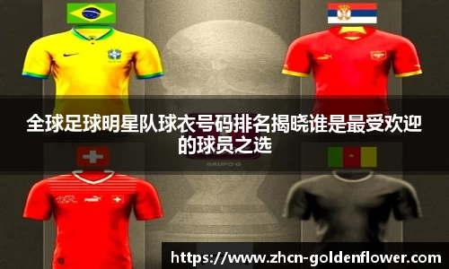 全球足球明星队球衣号码排名揭晓谁是最受欢迎的球员之选